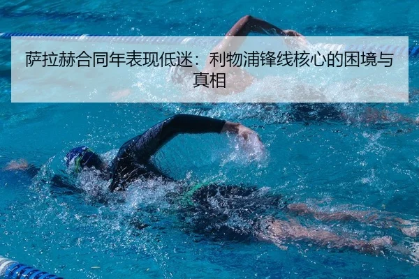 萨拉赫合同年表现低迷：利物浦锋线核心的困境与真相